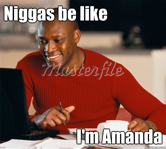 Niggas be like I'm Amanda - Niggas be like I'm Amanda  catfish aaron