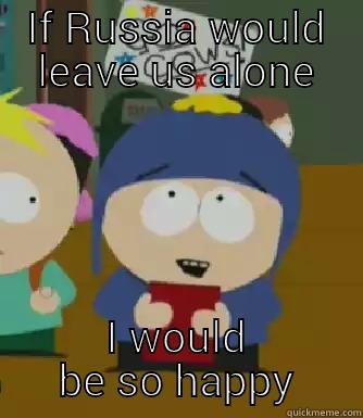 IF RUSSIA WOULD LEAVE US ALONE I WOULD BE SO HAPPY Craig - I would be so happy