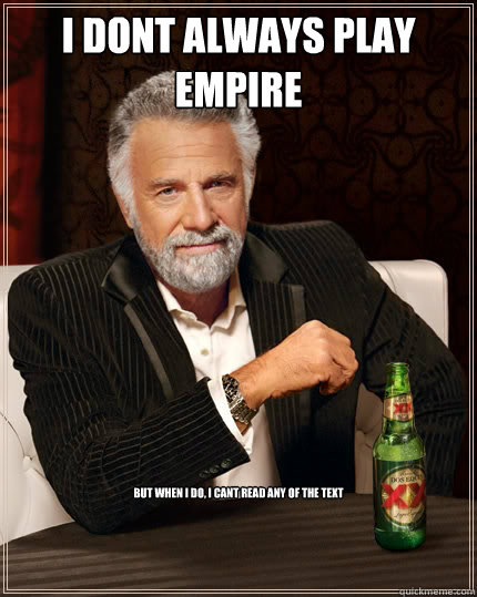 I dont always play Empire But when i do, I cant read any of the text  The Most Interesting Man In The World