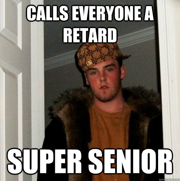 calls everyone a retard super senior - calls everyone a retard super senior  Scumbag Steve