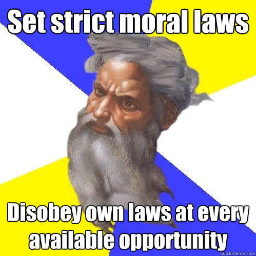 Set strict moral laws Disobey own laws at every available opportunity  Advice God
