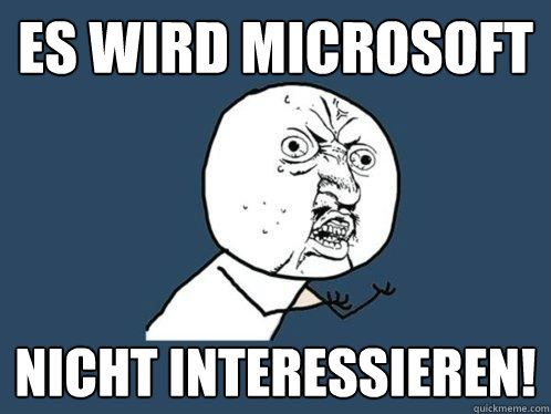 Es wird Microsoft nicht interessieren!  Y U No