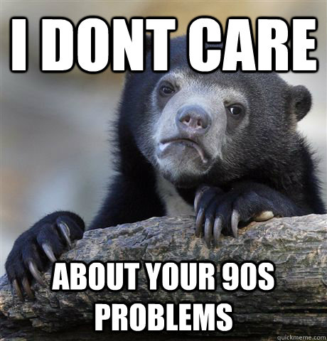 I dont care about your 90s problems  Confession Bear