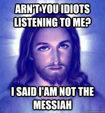 Arn't you idiots listening to me? I said i'am not the messiah  Good Guy Jesus