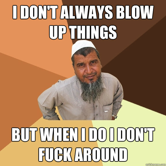 i don't always blow up things but when i do i don't fuck around  Ordinary Muslim Man