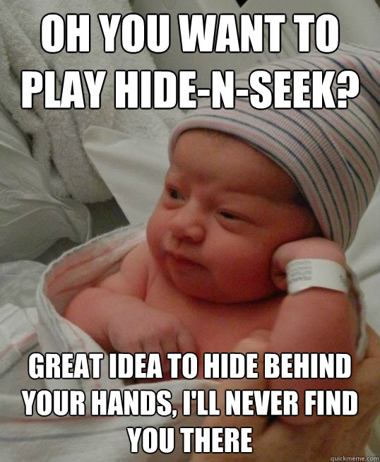 Oh you want to play hide-n-seek? Great idea to hide behind your hands, I'll never find you there - Oh you want to play hide-n-seek? Great idea to hide behind your hands, I'll never find you there  Misc