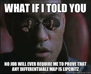 What if I told you No job will ever require me to prove that any differentiable map is Lipchitz   Morpheus SC