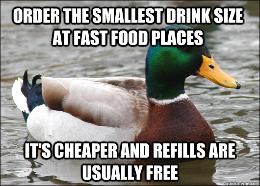 Order the smallest drink size at fast food places It's cheaper and refills are usually free  Actual Advice Mallard