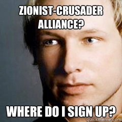 Zionist-Crusader alliance? Where do I sign up? - Zionist-Crusader alliance? Where do I sign up?  Scumbag Breivik