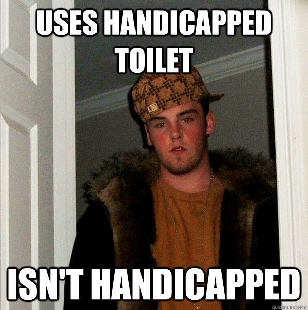 Uses handicapped toilet isn't handicapped  Scumbag Steve