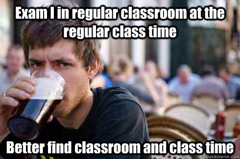 Exam I in regular classroom at the regular class time Better find classroom and class time  Lazy College Senior