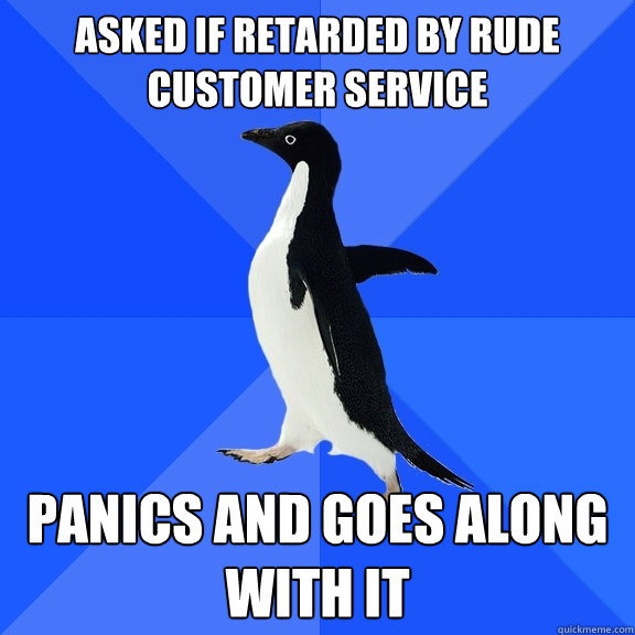asked if retarded by rude customer service panics and goes along with it  Socially Awkward Penguin