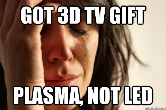 Got 3D TV Gift Plasma, not LED  First World Problems