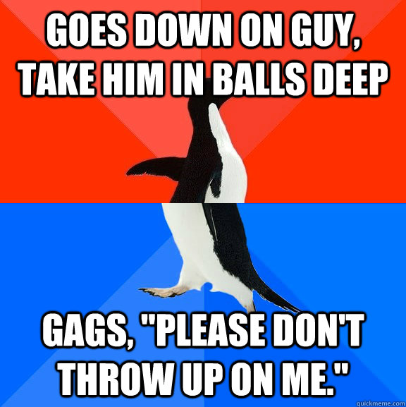 Goes down on guy, take him in balls deep Gags, 