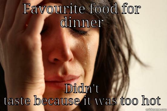 FAVOURITE FOOD FOR DINNER DIDN'T TASTE BECAUSE IT WAS TOO HOT First World Problems