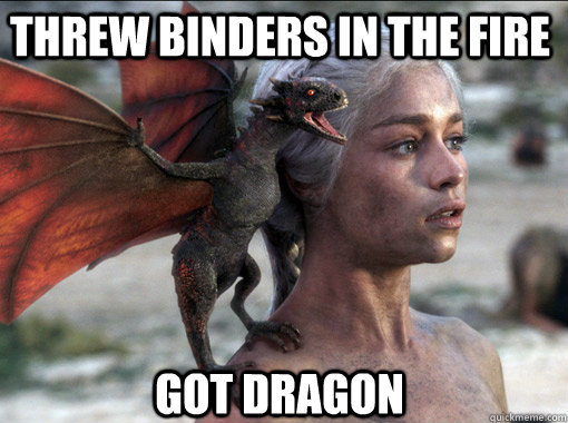 Got dragon Threw Binders in the fire  