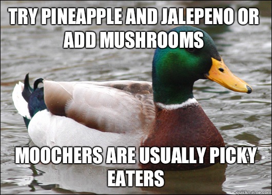 Try pineapple and jalepeno or add mushrooms Moochers are usually picky eaters  Actual Advice Mallard