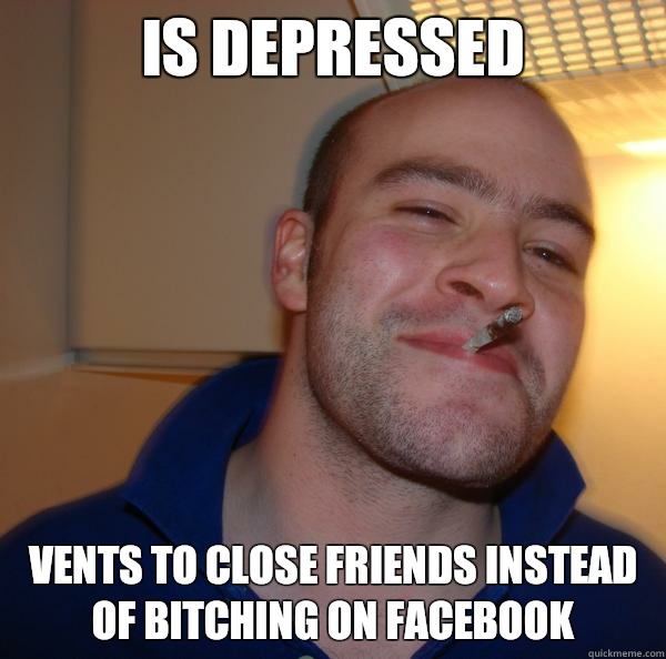 Is depressed  Vents to close friends instead of bitching on facebook  - Is depressed  Vents to close friends instead of bitching on facebook   Misc