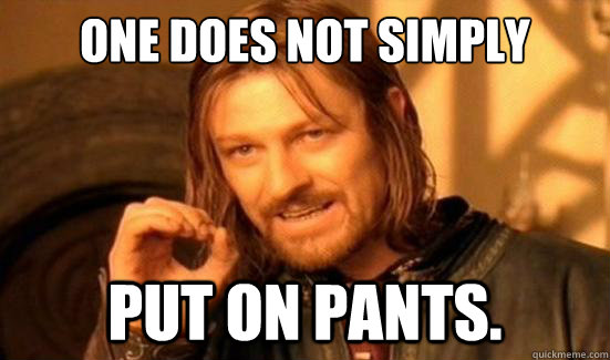 One Does Not Simply Put on pants.  Boromir