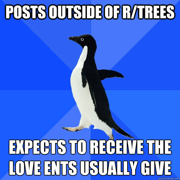 Posts outside of r/trees Expects to receive the love Ents usually give  Socially Awkward Penguin