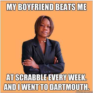 My boyfriend beats me at scrabble every week.
And I went to dartmouth.  - My boyfriend beats me at scrabble every week.
And I went to dartmouth.   Successful Black Woman