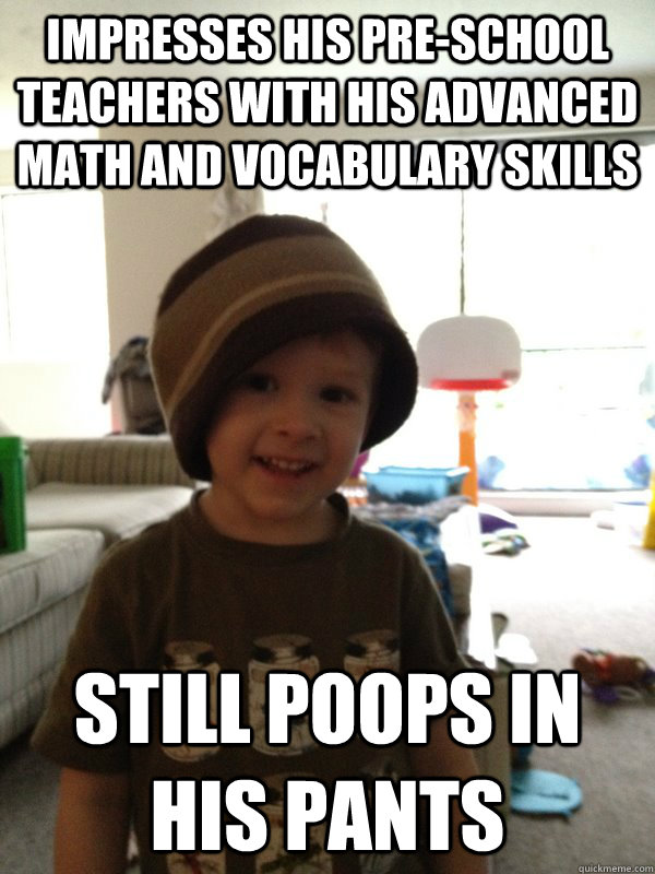 Impresses his pre-school teachers with his advanced math and vocabulary skills still poops in his pants - Impresses his pre-school teachers with his advanced math and vocabulary skills still poops in his pants  Scumbag Toddler