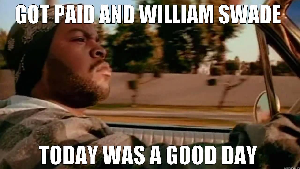 GOT PAID AND WILLIAM SWADE TODAY WAS A GOOD DAY Misc