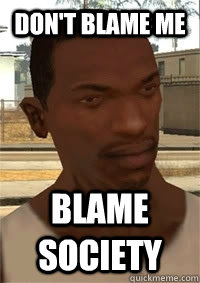 Don't blame me Blame society - Don't blame me Blame society  San Andreas CJ