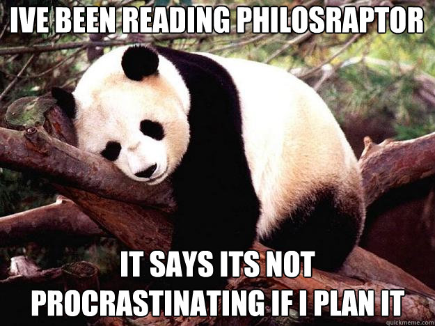 IVE BEEN READING PHILOSRAPTOR IT SAYS ITS NOT PROCRASTINATING IF I PLAN IT - IVE BEEN READING PHILOSRAPTOR IT SAYS ITS NOT PROCRASTINATING IF I PLAN IT  Procrastination Panda