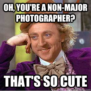 Oh, you're a non-major photographer? that's so cute  Creepy Wonka