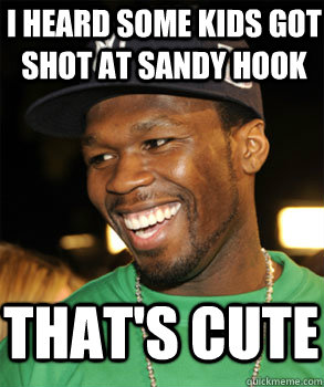 I heard some kids got shot at Sandy hook That's cute  