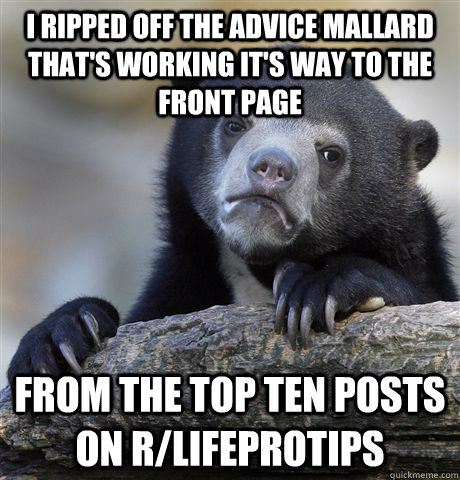 I ripped off the advice mallard that's working it's way to the front page From the top ten posts on r/lifeprotips  Confession Bear