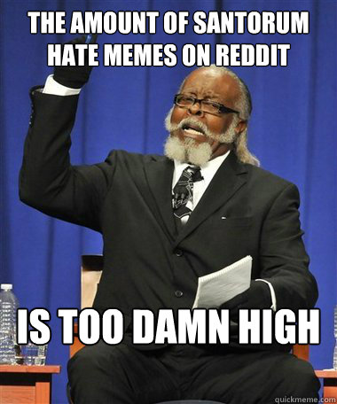 The amount of Santorum hate memes on Reddit Is too damn high  Rent Is Too Damn High Guy