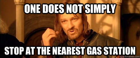 One does not simply Stop at the nearest gas station  One Does Not Simply