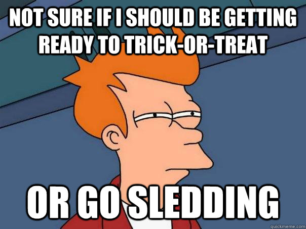 Not sure if I should be getting ready to trick-or-treat Or go sledding  Futurama Fry