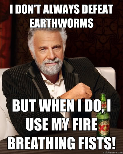 I don't always defeat earthworms But when I do, I use my fire breathing fists!  The Most Interesting Man In The World