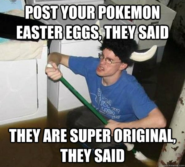 post your pokemon Easter eggs, they said They are super original, they said  They said