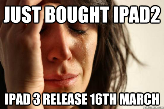 Just bought ipad2 ipad 3 release 16th march  First World Problems