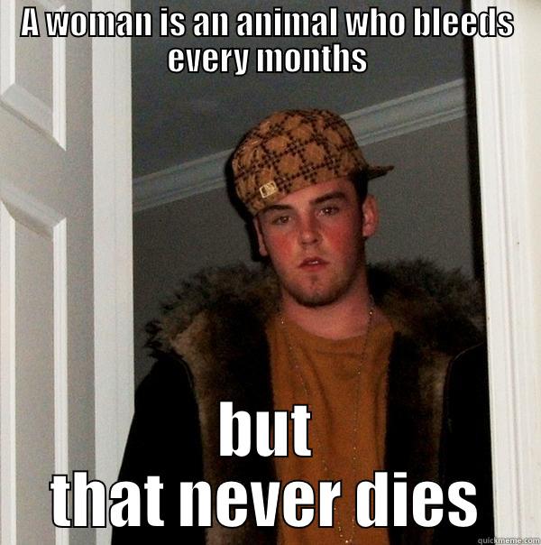 Complications ...  - A WOMAN IS AN ANIMAL WHO BLEEDS EVERY MONTHS BUT THAT NEVER DIES Scumbag Steve