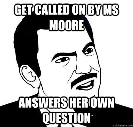 get called on by ms moore answers her own question  Seriously Are You Serious