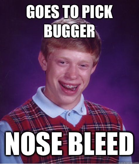 Goes to pick bugger Nose bleed  Bad Luck Brian