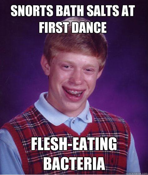 snorts bath salts at first dance flesh-eating bacteria   Bad Luck Brain