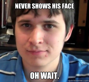 Never shows his face Oh wait. - Never shows his face Oh wait.  Chuggaaconroy