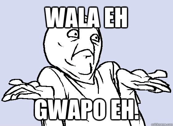 wala eh gwapo eh.  
