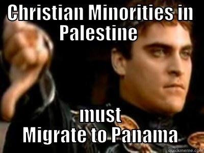 CHRISTIAN MINORITIES IN PALESTINE  MUST MIGRATE TO PANAMA Downvoting Roman