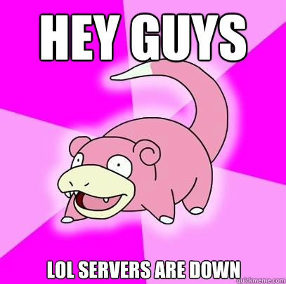 hey guys lol servers are down  Slowpoke