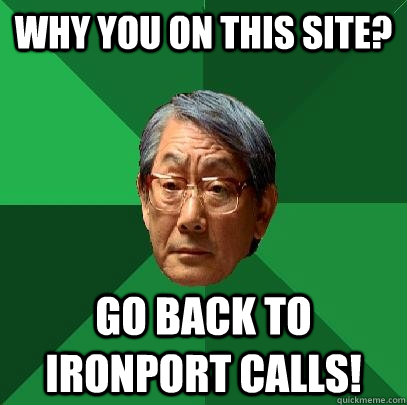 why you on this site? Go back to Ironport calls!  High Expectations Asian Father
