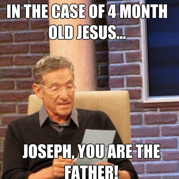 In the case of 4 month old Jesus... Joseph, you ARE the father! - In the case of 4 month old Jesus... Joseph, you ARE the father!  Maury
