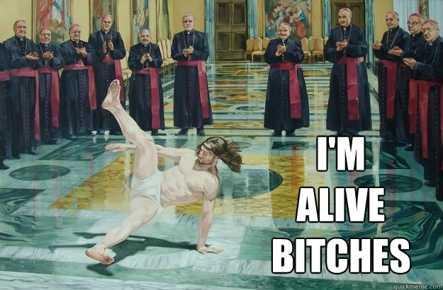 I'm alive bitches  jesus breakdance