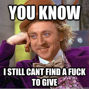 you know  i still cant find a fuck to give  Creepy Wonka
